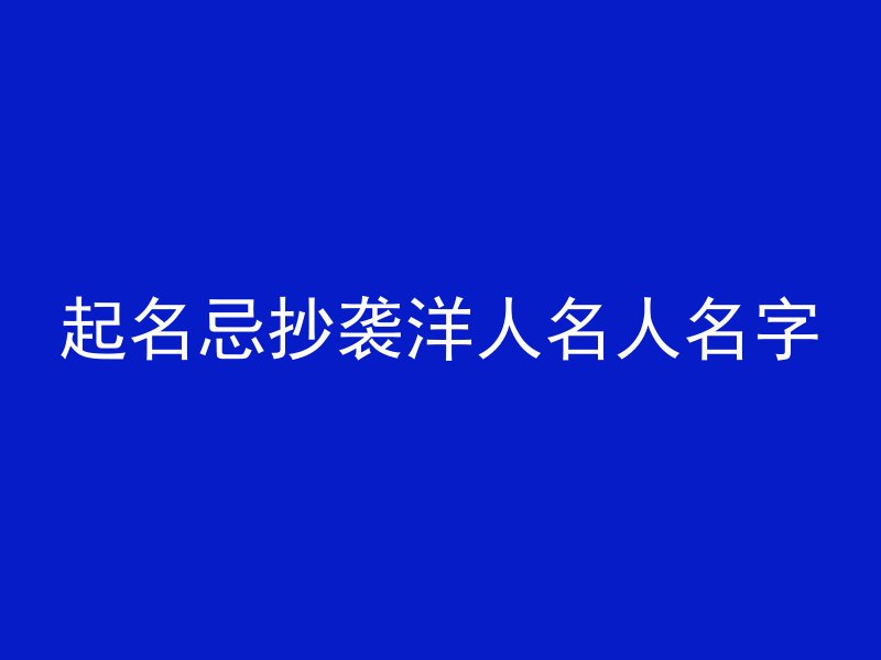 起名忌抄袭洋人名人名字