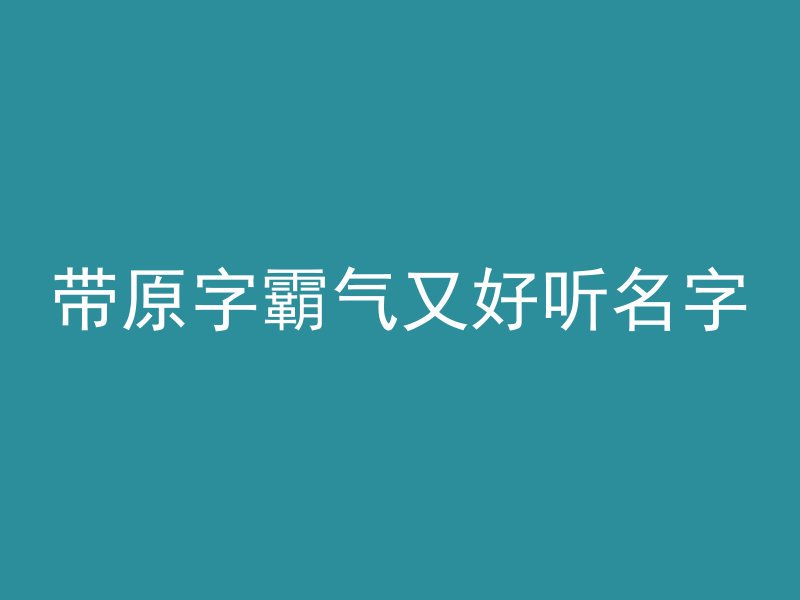 带原字霸气又好听名字