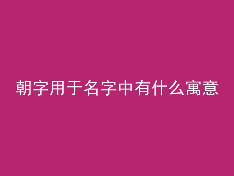 朝字用于名字中有什么寓意