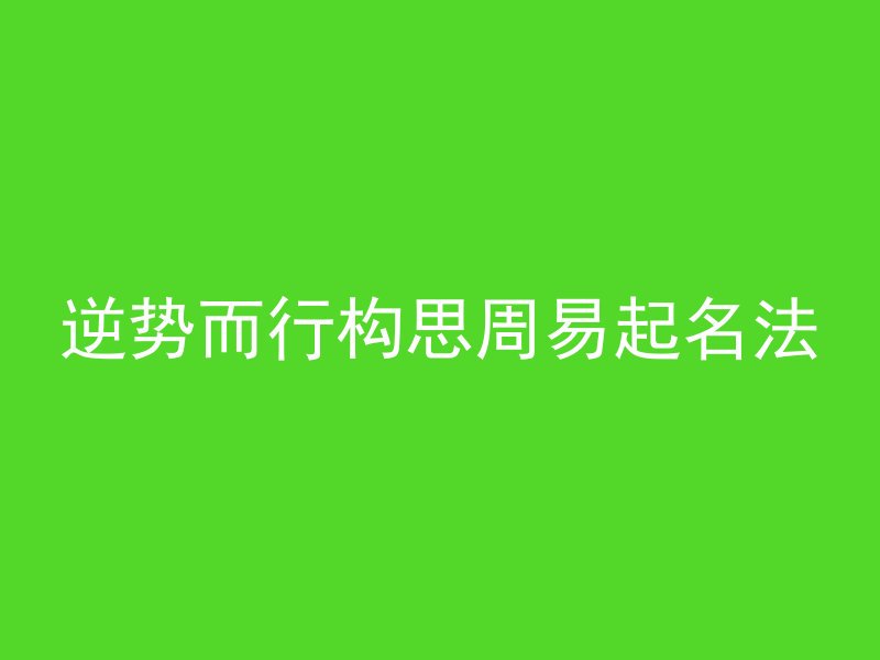 逆势而行构思周易起名法