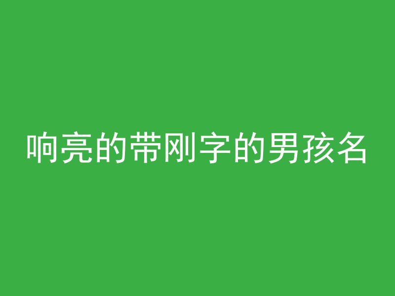 响亮的带刚字的男孩名