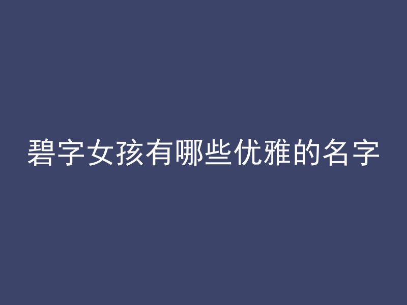 碧字女孩有哪些优雅的名字