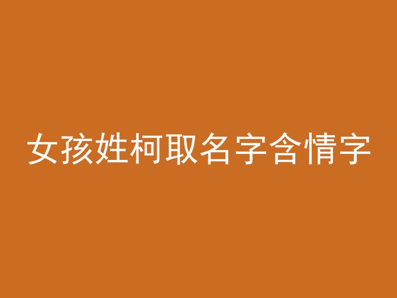 女孩姓柯取名字含情字