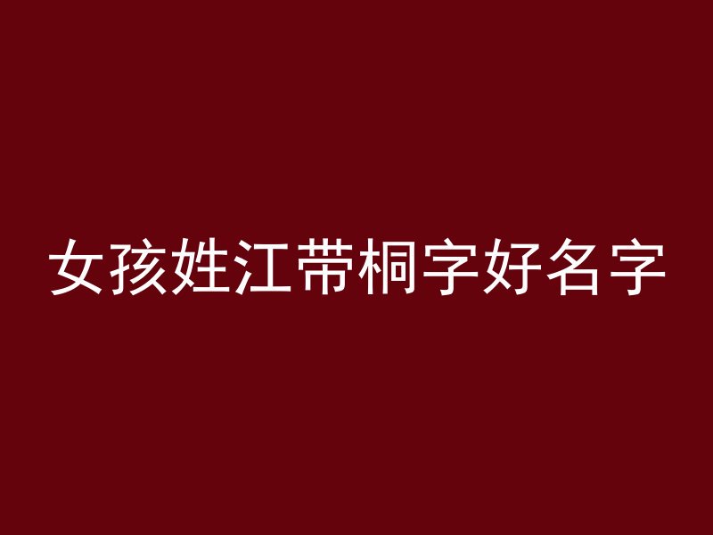 女孩姓江带桐字好名字