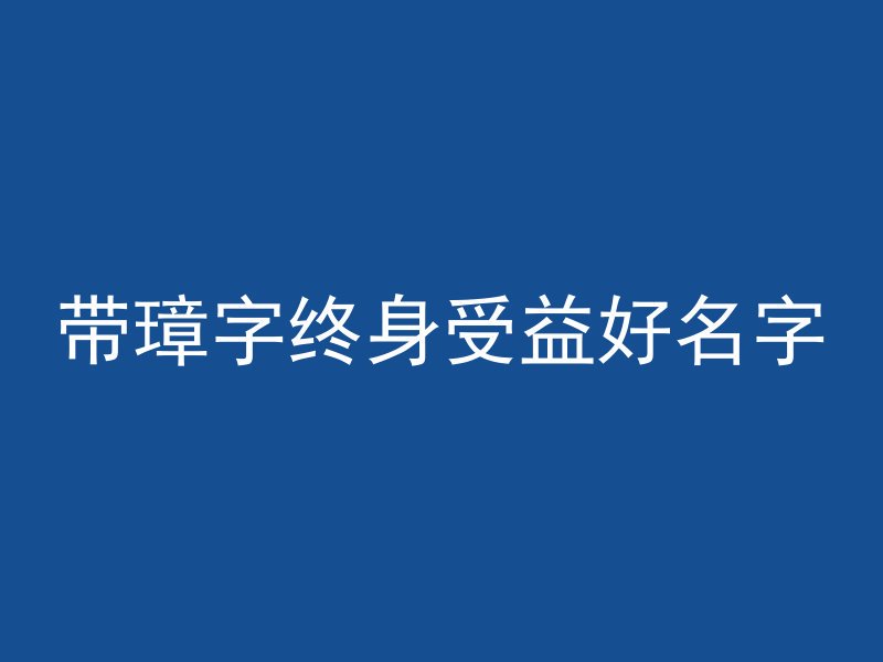 带璋字终身受益好名字