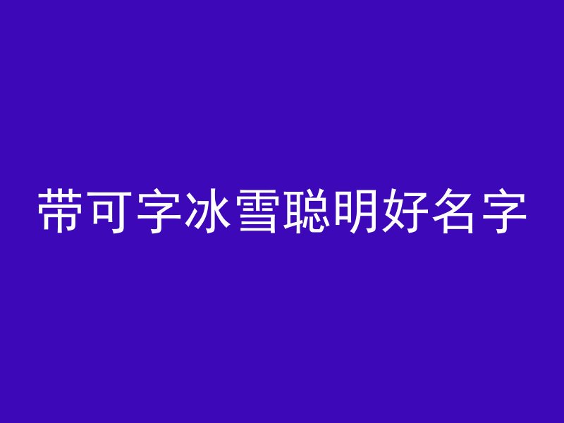 带可字冰雪聪明好名字