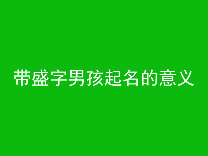 带盛字男孩起名的意义