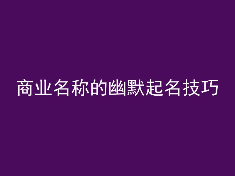 商业名称的幽默起名技巧