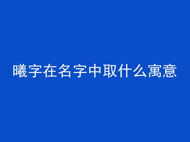 曦字在名字中取什么寓意