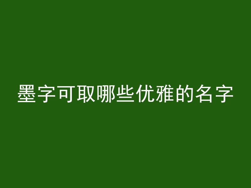 墨字可取哪些优雅的名字