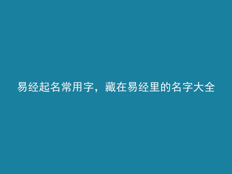 易经起名常用字，藏在易经里的名字大全