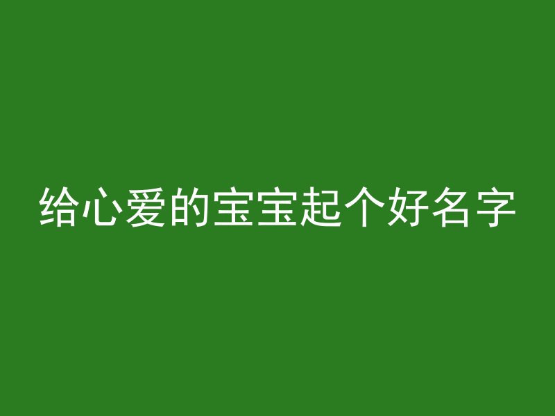 给心爱的宝宝起个好名字