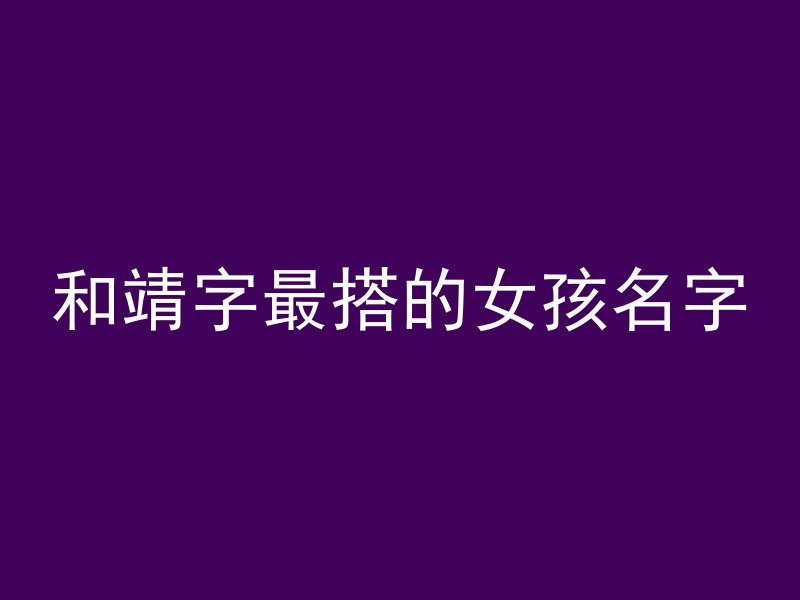 和靖字最搭的女孩名字