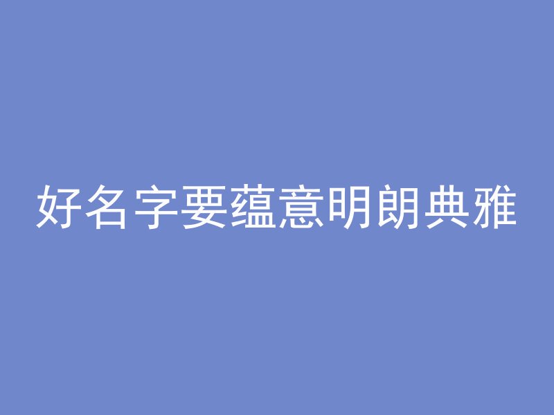 好名字要蕴意明朗典雅