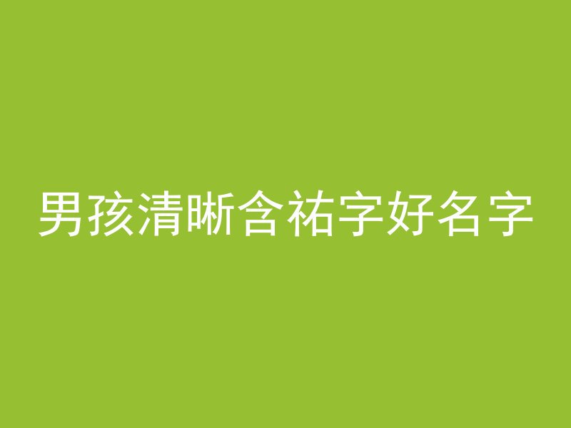 男孩清晰含祐字好名字