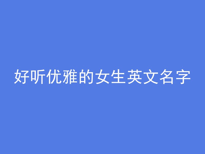 好听优雅的女生英文名字