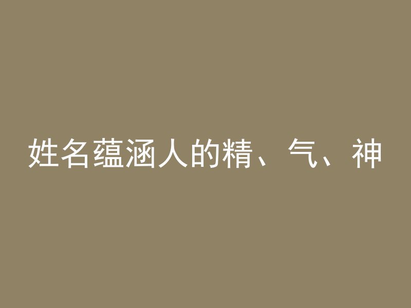 姓名蕴涵人的精、气、神