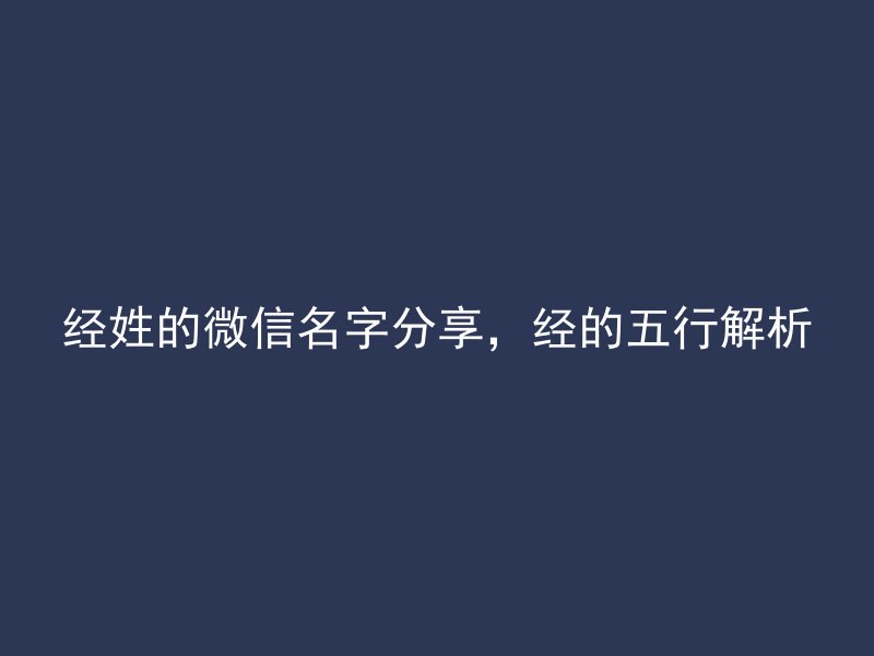 经姓的微信名字分享，经的五行解析