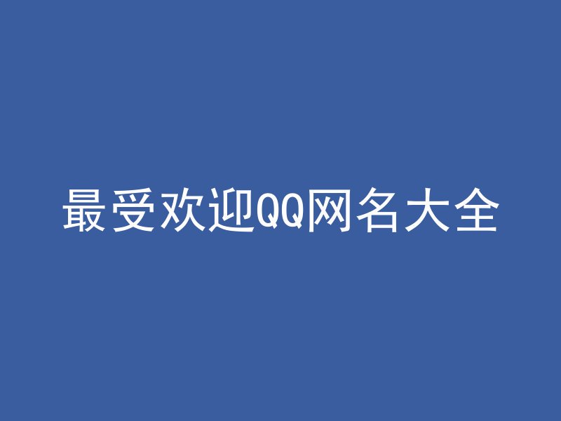 最受欢迎QQ网名大全