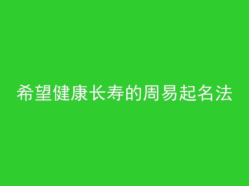 希望健康长寿的周易起名法