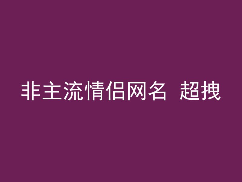 非主流情侣网名 超拽