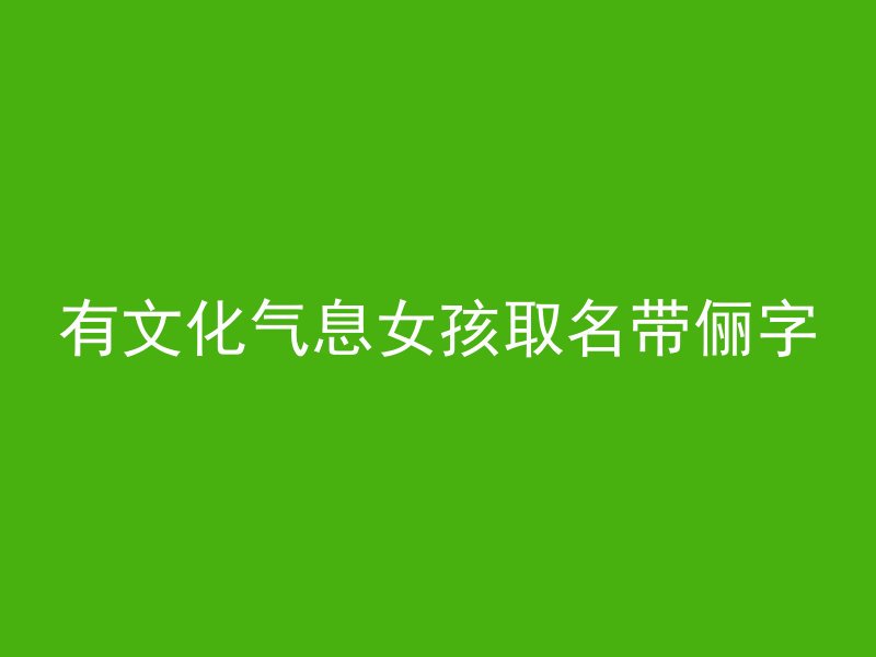 有文化气息女孩取名带俪字