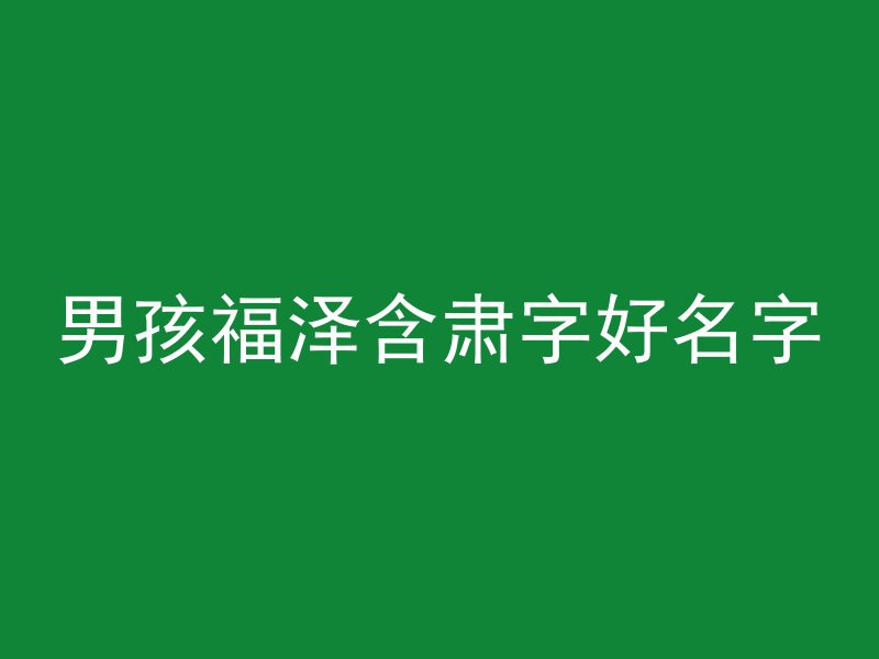 男孩福泽含肃字好名字