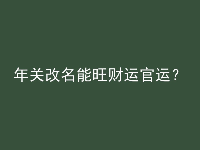 年关改名能旺财运官运？