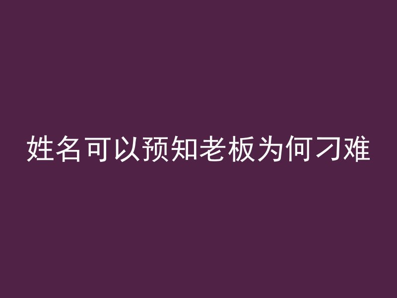 姓名可以预知老板为何刁难