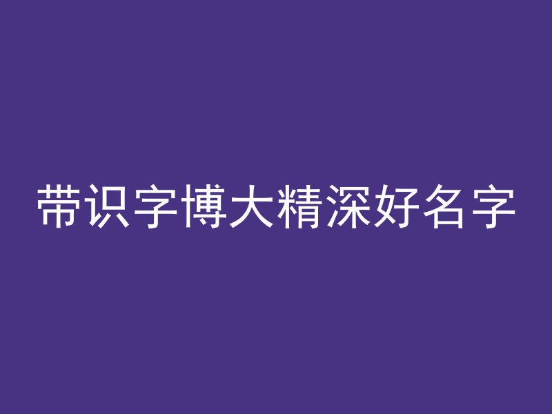 带识字博大精深好名字