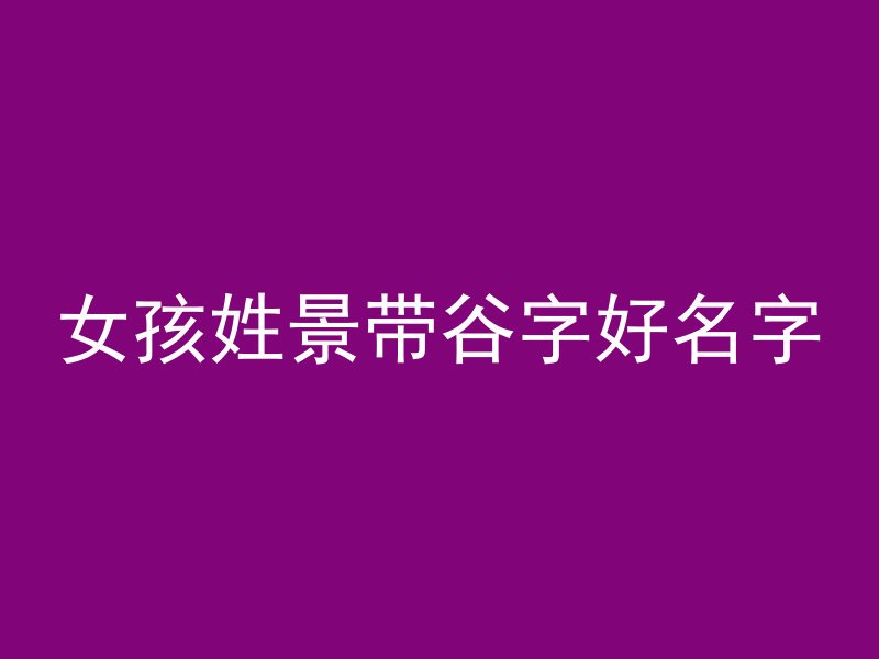 女孩姓景带谷字好名字