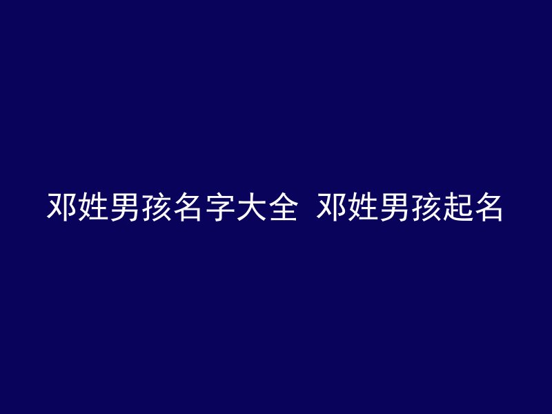 邓姓男孩名字大全 邓姓男孩起名