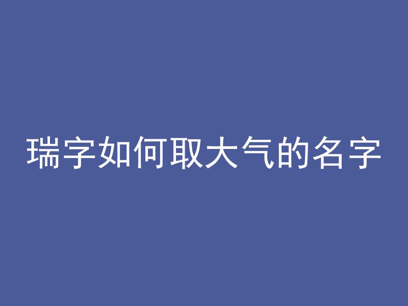 瑞字如何取大气的名字