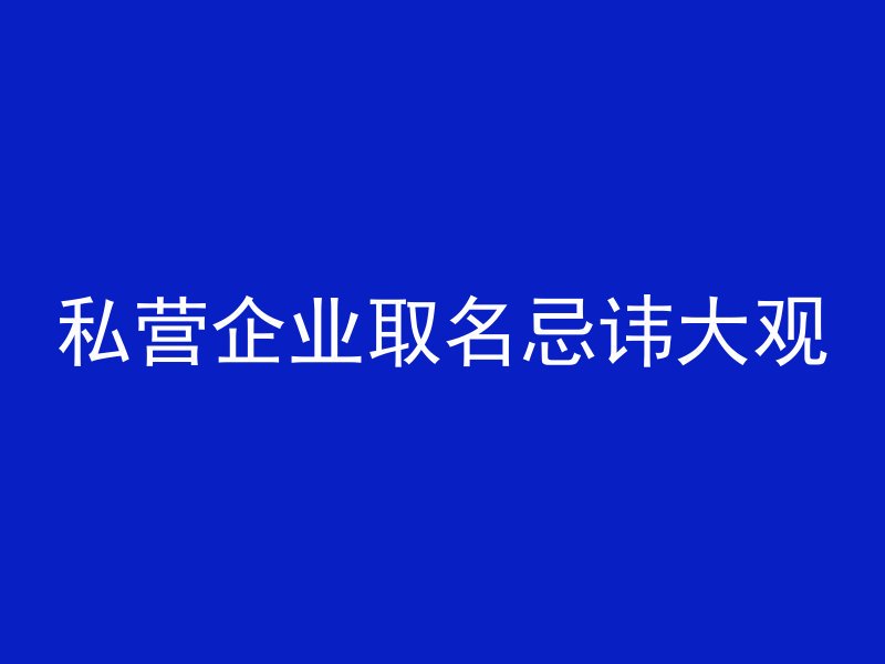 私营企业取名忌讳大观