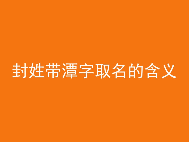 封姓带潭字取名的含义