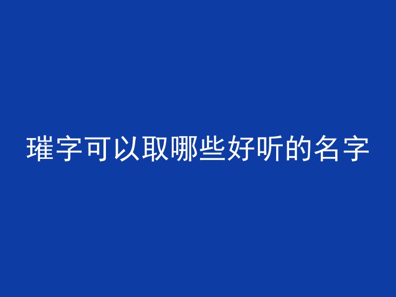 璀字可以取哪些好听的名字