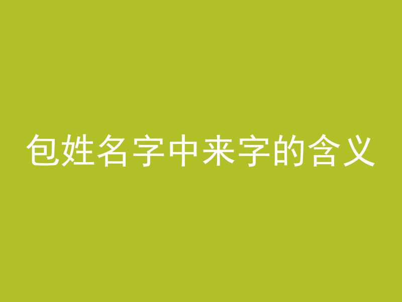 包姓名字中来字的含义