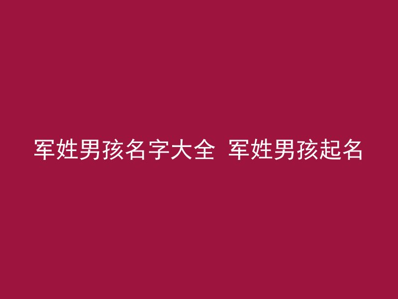 军姓男孩名字大全 军姓男孩起名