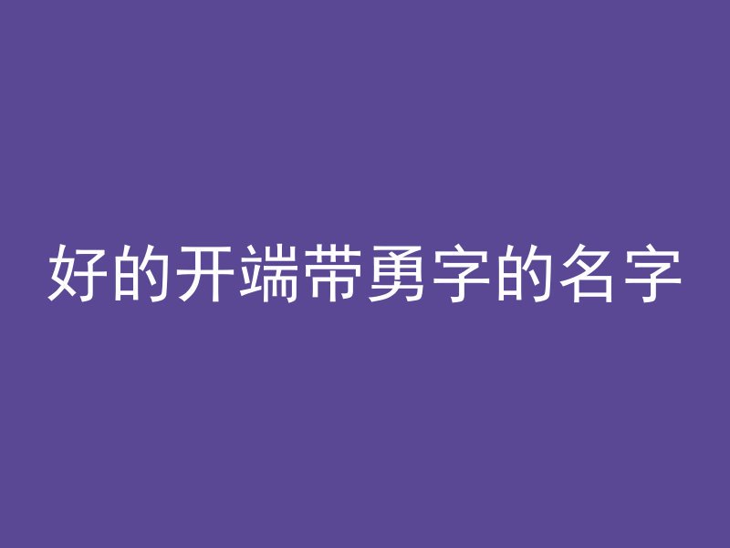 好的开端带勇字的名字