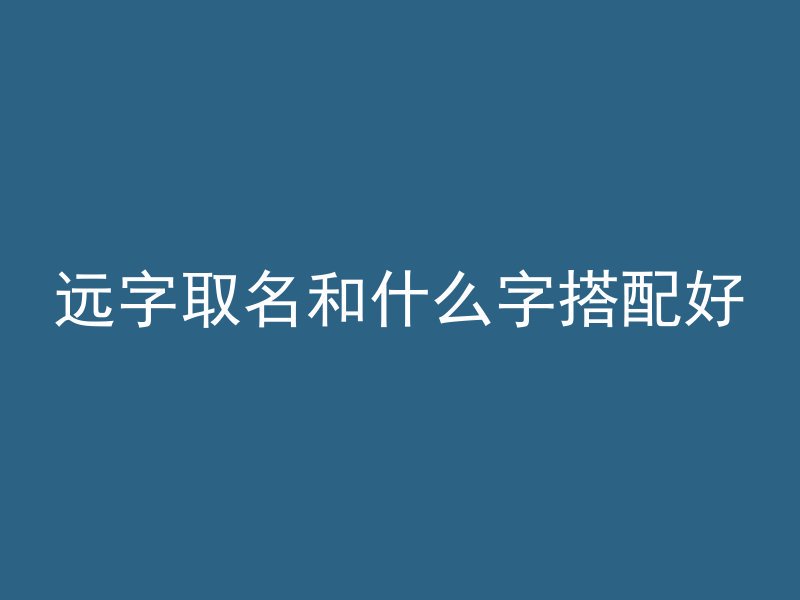 远字取名和什么字搭配好