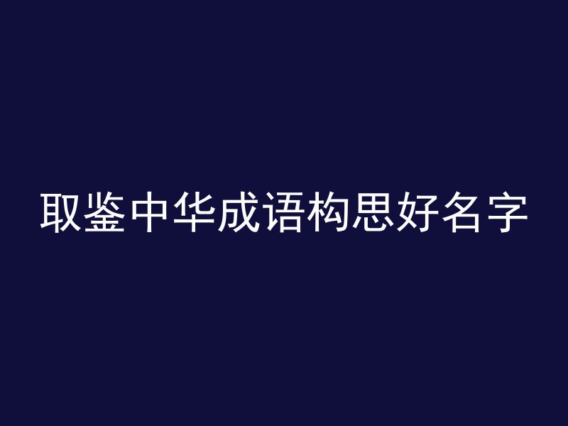 取鉴中华成语构思好名字