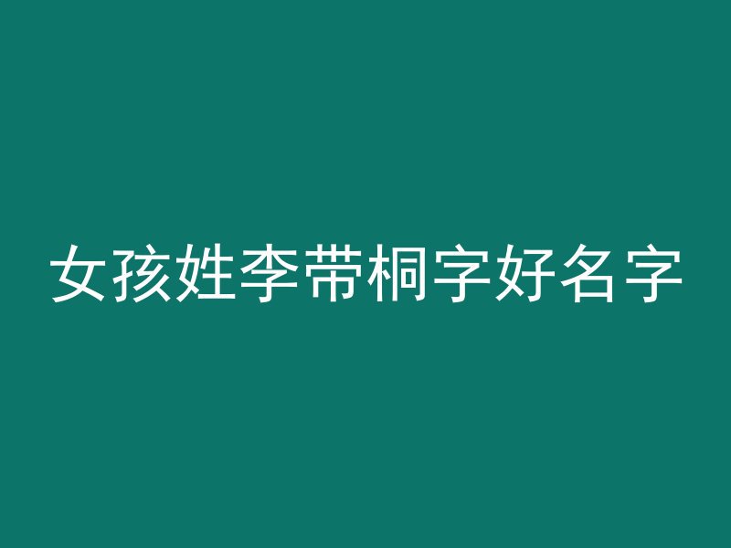 女孩姓李带桐字好名字