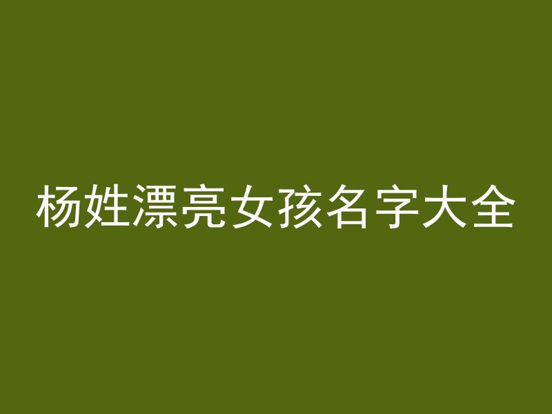 杨姓漂亮女孩名字大全