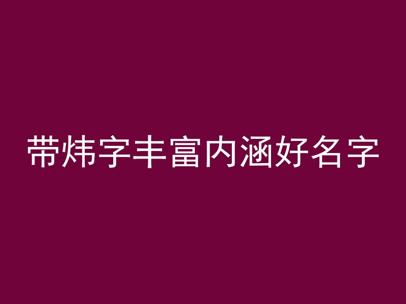 带炜字丰富内涵好名字