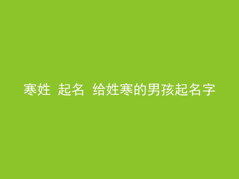 寒姓 起名 给姓寒的男孩起名字