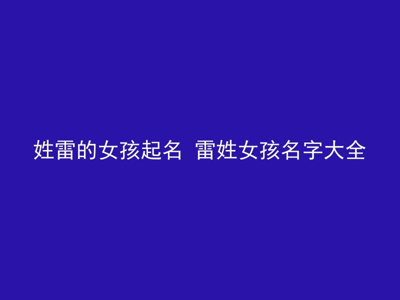 姓雷的女孩起名 雷姓女孩名字大全