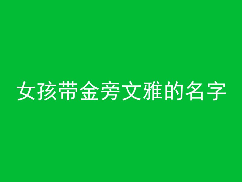 女孩带金旁文雅的名字