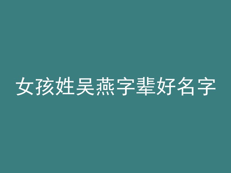 女孩姓吴燕字辈好名字