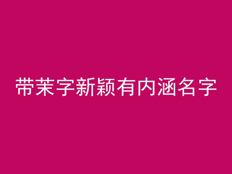 带茉字新颖有内涵名字