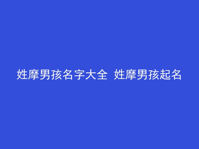 姓摩男孩名字大全 姓摩男孩起名